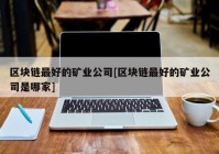 区块链最好的矿业公司[区块链最好的矿业公司是哪家]