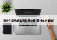 英特尔区块链公司股票价格[英特尔产业链]