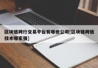 区块链跨行交易平台有哪些公司[区块链跨链技术哪家强]