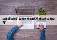 应用区块链的公司有那些[区块链技术应用公司]