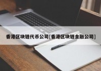 香港区块链代币公司[香港区块链金融公司]