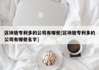 区块链专利多的公司有哪些[区块链专利多的公司有哪些名字]