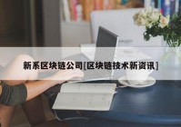 新系区块链公司[区块链技术新资讯]