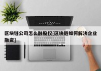 区块链公司怎么融股权[区块链如何解决企业融资]