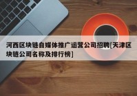 河西区块链自媒体推广运营公司招聘[天津区块链公司名称及排行榜]