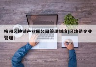 杭州区块链产业园公司管理制度[区块链企业管理]