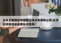 北京互联网区块链取证技术有哪些公司[北京区块链技术应用协会官网]