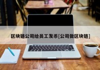 区块链公司给员工发币[公司做区块链]