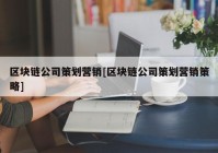 区块链公司策划营销[区块链公司策划营销策略]