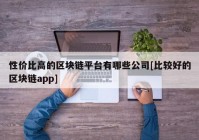 性价比高的区块链平台有哪些公司[比较好的区块链app]