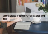 区块链公司起名大全霸气十足[区块链 创业公司]