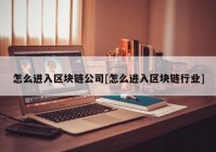 怎么进入区块链公司[怎么进入区块链行业]