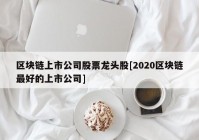 区块链上市公司股票龙头股[2020区块链最好的上市公司]