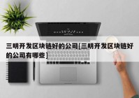 三明开发区块链好的公司[三明开发区块链好的公司有哪些]