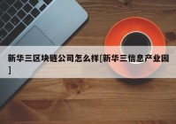 新华三区块链公司怎么样[新华三信息产业园]