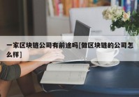 一家区块链公司有前途吗[做区块链的公司怎么样]