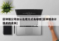 区块链公司会计处理方式有哪些[区块链会计技术的走向]