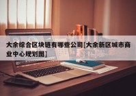 大余综合区块链有哪些公司[大余新区城市商业中心规划图]