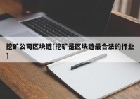 挖矿公司区块链[挖矿是区块链最合法的行业]