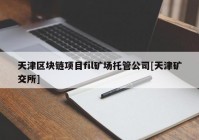 天津区块链项目fil矿场托管公司[天津矿交所]