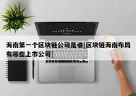 海南第一个区块链公司是谁[区块链海南布局有哪些上市公司]