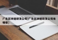 广东区块链研发公司[广东区块链研发公司有哪些]