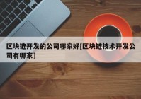 区块链开发的公司哪家好[区块链技术开发公司有哪家]