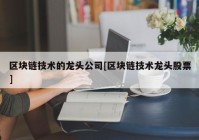 区块链技术的龙头公司[区块链技术龙头股票]