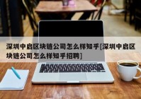 深圳中启区块链公司怎么样知乎[深圳中启区块链公司怎么样知乎招聘]