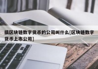 搞区块链数字货币的公司叫什么[区块链数字货币上市公司]