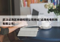 武汉运涛区块链科技公司地址[运涛光电科技有限公司]