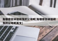 有哪些区块链研发的公司呢[有哪些区块链研发的公司呢英文]